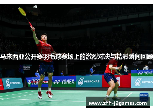 马来西亚公开赛羽毛球赛场上的激烈对决与精彩瞬间回顾