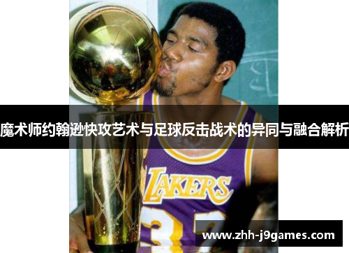魔术师约翰逊快攻艺术与足球反击战术的异同与融合解析
