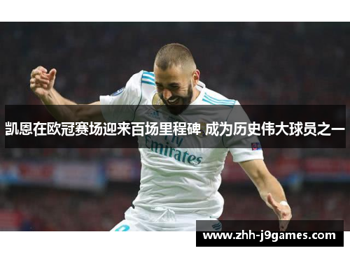 凯恩在欧冠赛场迎来百场里程碑 成为历史伟大球员之一